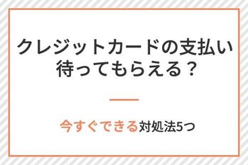 クレジットカードの支払いは待ってもらえる?