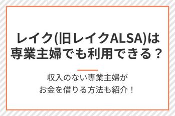 レイク(旧レイクALSA)は専業主婦でも利用できる?