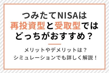 積立NISAは再投資型と受取型ではどっちがおすすめ?