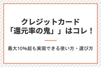 クレジットカード「還元率の鬼」はコレ! 最高10%超も実現できる使い方・選び方