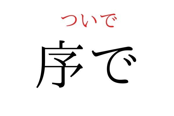 【読めたらすごい】「序で」何て読む？