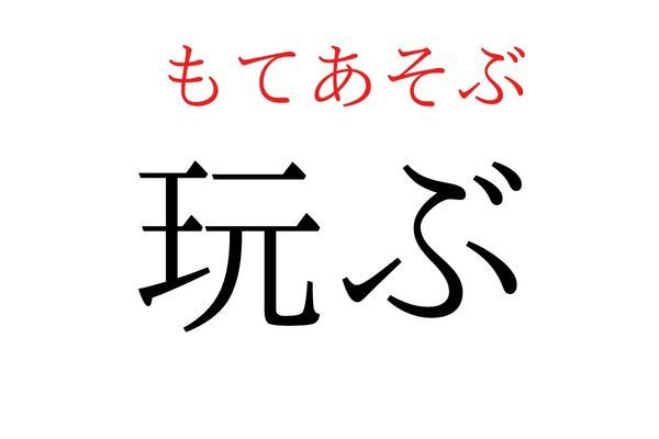 【読めたらすごい】「玩ぶ」何て読む？