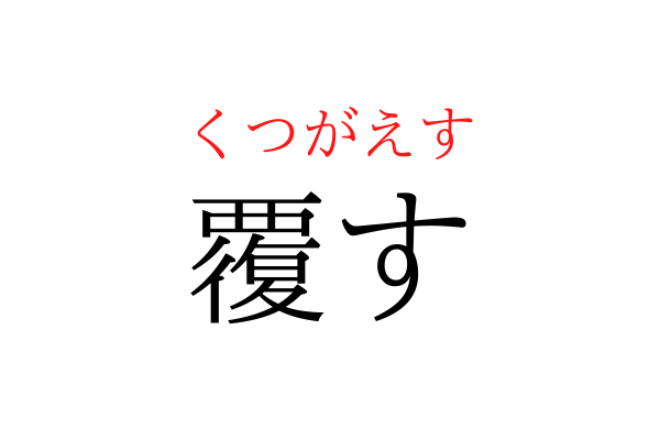 【間違えている人多数】「くつがえす」を漢字で書ける？