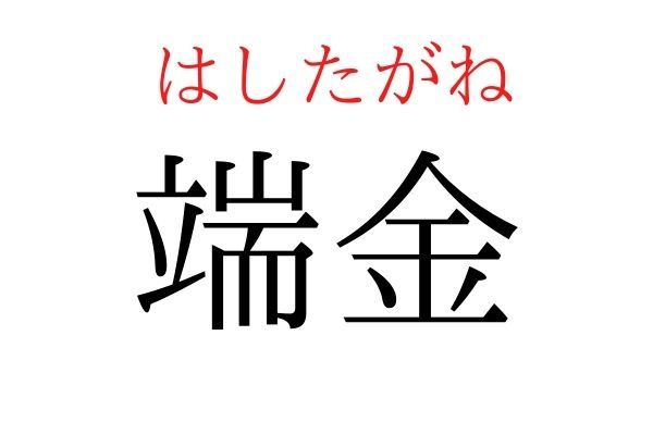 【読めたらすごい】「端金」何て読む？