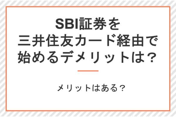 SBI証券を三井住友カード経由で始めるデメリットとは？メリットはある？