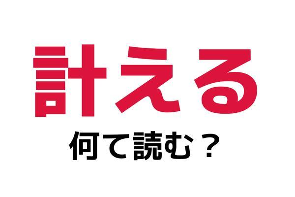 「計える」の読み方は？まさか「はかえる」と読んでいませんよね？【難読漢字】