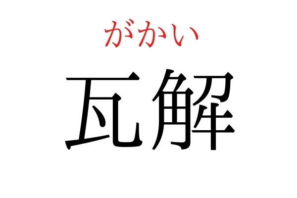 【読めたらすごい】「瓦解」何て読む？