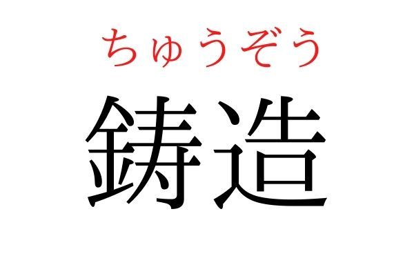 【意外と読めない】「鋳造」何て読む？