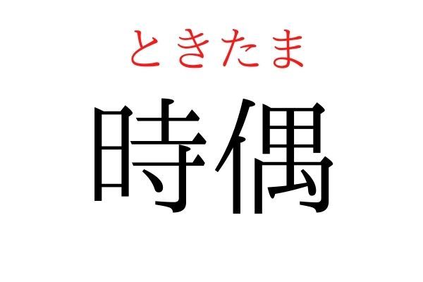 【読めたらすごい】「時偶」何て読む？